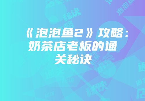 《泡泡鱼2》攻略：奶茶店老板的通关秘诀