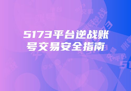 5173平台逆战账号交易安全指南