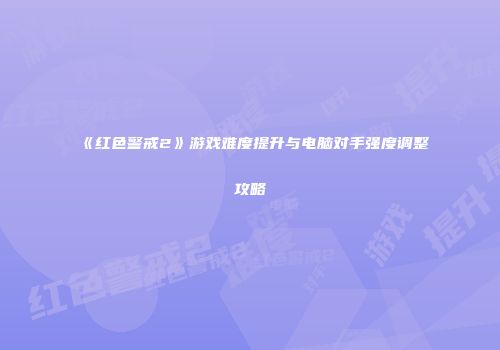 《红色警戒2》游戏难度提升与电脑对手强度调整攻略