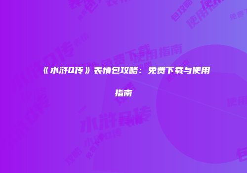 《水浒Q传》表情包攻略：免费下载与使用指南