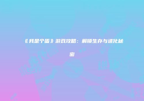 《我是个蛋》游戏攻略：解锁生存与进化秘密