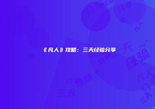 《凡人》攻略：三天经验分享