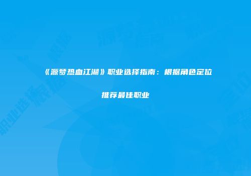 《源梦热血江湖》职业选择指南：根据角色定位推荐最佳职业