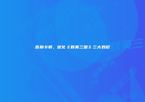 告别卡顿，优化《群英三国》三大妙招