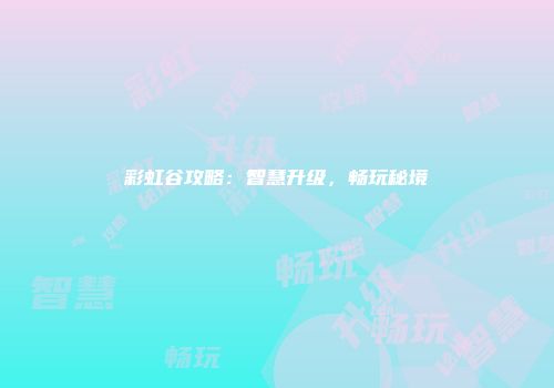 彩虹谷攻略：智慧升级，畅玩秘境