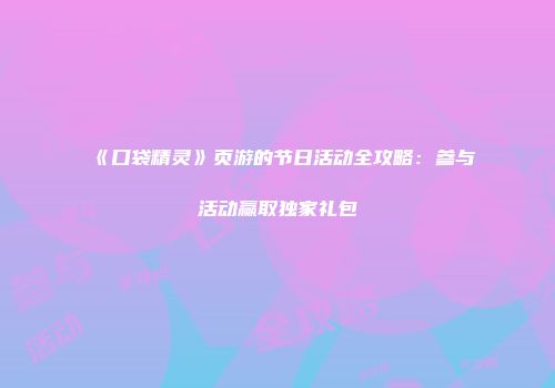 《口袋精灵》页游的节日活动全攻略：参与活动赢取独家礼包