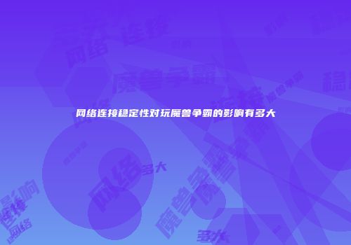 网络连接稳定性对玩魔兽争霸的影响有多大
