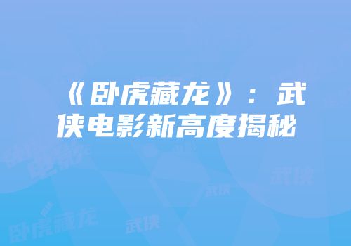 《卧虎藏龙》：武侠电影新高度揭秘