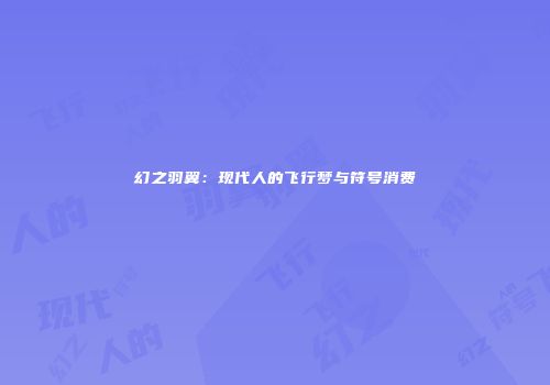 幻之羽翼：现代人的飞行梦与符号消费