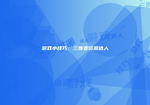 游戏小技巧：三步变资源达人