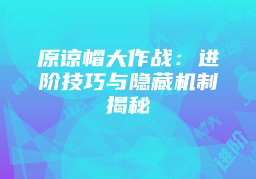原谅帽大作战：进阶技巧与隐藏机制揭秘