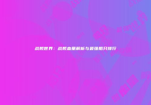 战舰世界：战舰血量解析与最强船只排行