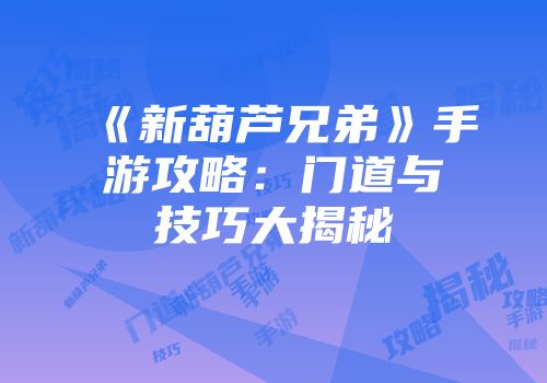 《新葫芦兄弟》手游攻略：门道与技巧大揭秘