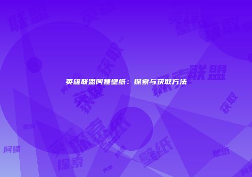 英雄联盟阿狸壁纸：探索与获取方法
