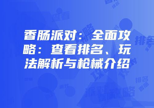 香肠派对：全面攻略：查看排名、玩法解析与枪械介绍