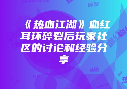 《热血江湖》血红耳环碎裂后玩家社区的讨论和经验分享