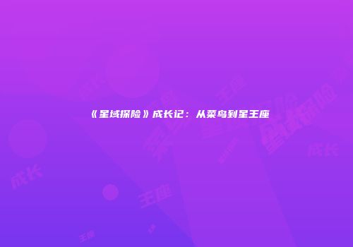 《星域探险》成长记：从菜鸟到星王座