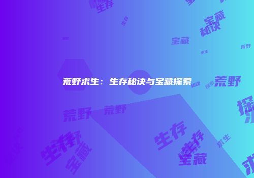 荒野求生：生存秘诀与宝藏探索