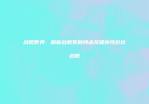 战舰世界：解析战舰系别特点及推荐性价比战舰