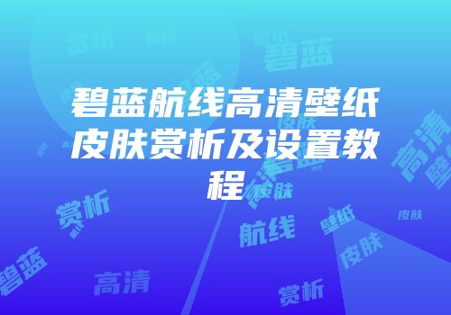 碧蓝航线高清壁纸皮肤赏析及设置教程