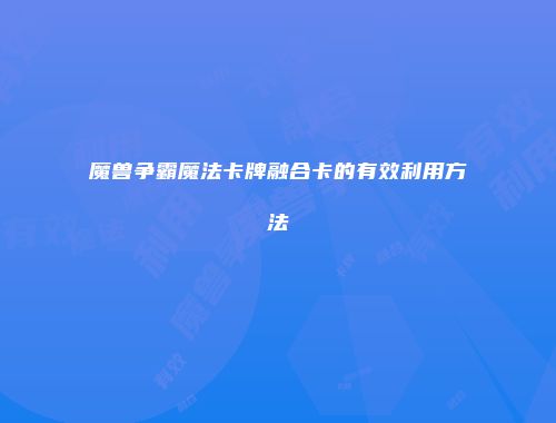 魔兽争霸魔法卡牌融合卡的有效利用方法