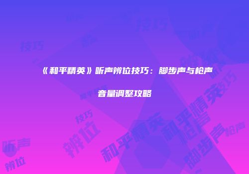 《和平精英》听声辨位技巧：脚步声与枪声音量调整攻略