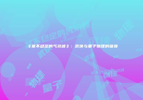 《某不稳定的气功波》：武侠与量子物理的碰撞