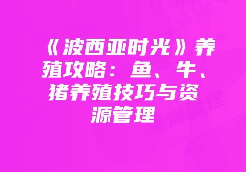 《波西亚时光》养殖攻略：鱼、牛、猪养殖技巧与资源管理