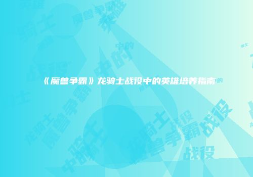 《魔兽争霸》龙骑士战役中的英雄培养指南