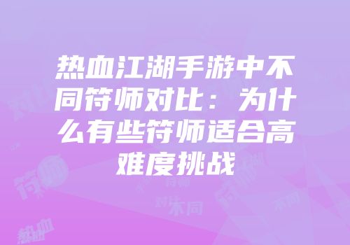 热血江湖手游中不同符师对比：为什么有些符师适合高难度挑战