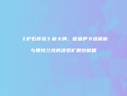 《炉石传说》新卡牌、德鲁伊卡组解析与奥特兰克的决裂扩展包前瞻