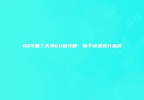QQ华夏三天冲60级攻略：新手快速成长指南