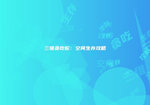 三维贪吃蛇：空间生存攻略