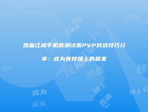 热血江湖手机版测试服PVP对战技巧分享:成为竞技场上的赢家