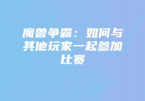 魔兽争霸：如何与其他玩家一起参加比赛
