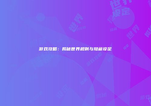 游戏攻略：揭秘世界规则与隐藏设定