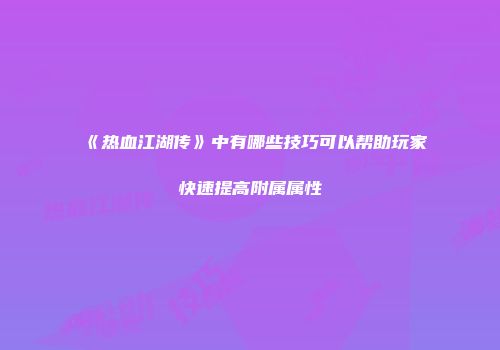 《热血江湖传》中有哪些技巧可以帮助玩家快速提高附属属性