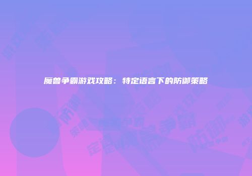 魔兽争霸游戏攻略：特定语言下的防御策略