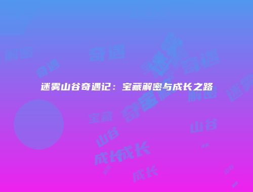 迷雾山谷奇遇记：宝藏解密与成长之路