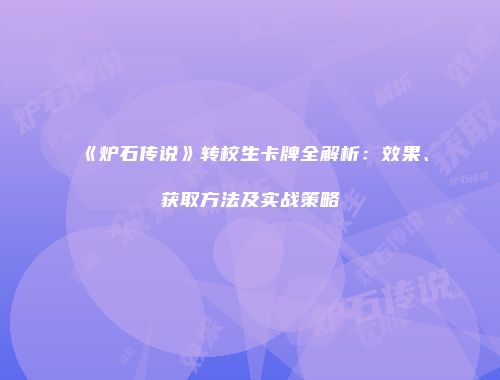 《炉石传说》转校生卡牌全解析：效果、获取方法及实战策略