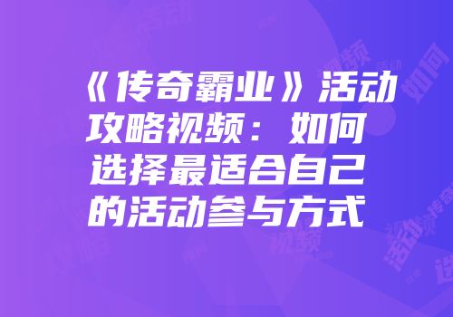 《传奇霸业》活动攻略视频：如何选择最适合自己的活动参与方式