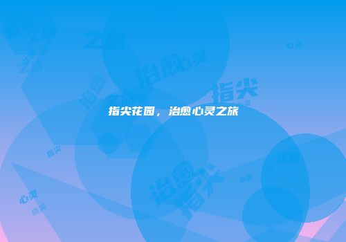 指尖花园，治愈心灵之旅
