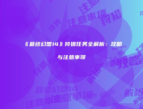 《最终幻想14》狩猎任务全解析：攻略与注意事项