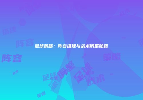 足球策略：阵容搭建与战术调整秘籍