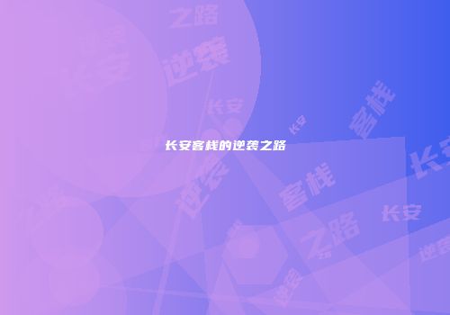 长安客栈的逆袭之路
