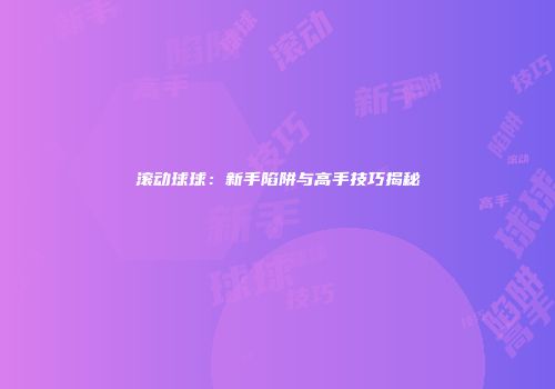 滚动球球：新手陷阱与高手技巧揭秘