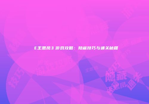 《王思凤》游戏攻略：隐藏技巧与通关秘籍