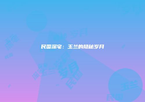 民国深宅：玉兰的隐秘岁月