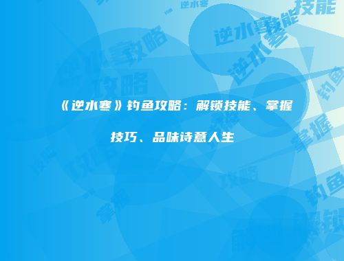 《逆水寒》钓鱼攻略：解锁技能、掌握技巧、品味诗意人生