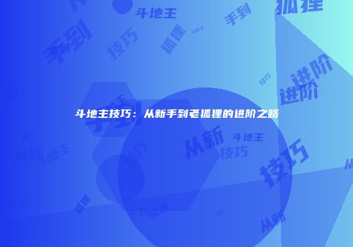 斗地主技巧：从新手到老狐狸的进阶之路
